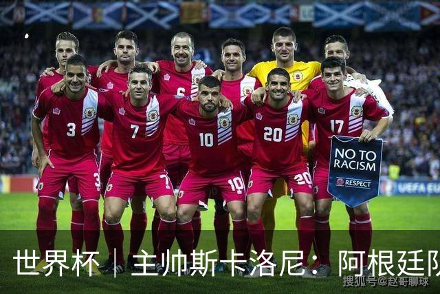世界杯｜主帅斯卡洛尼：阿根廷队不自大也不自卑