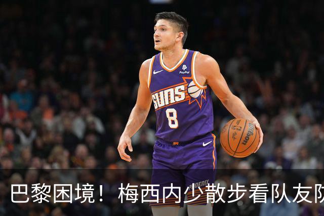 巴黎困境！梅西内少散步看队友防守 701阵咋踢啊